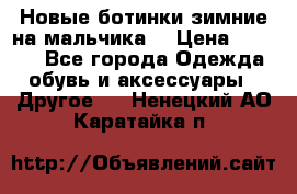 Новые ботинки зимние на мальчика  › Цена ­ 1 100 - Все города Одежда, обувь и аксессуары » Другое   . Ненецкий АО,Каратайка п.